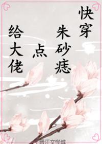 给大佬点朱砂痣快穿txt无防盗